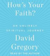 How's Your Faith: An Unlikely Spiritual Journey di David Gregory edito da Simon & Schuster Audio
