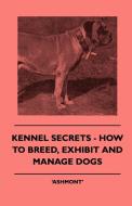 Kennel Secrets - How To Breed, Exhibit And Manage Dogs di Ashmont' edito da Fork. Press