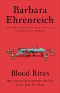 Blood Rites: Origins and History of the Passions of War di Barbara Ehrenreich edito da TWELVE