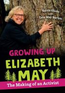 Growing Up Elizabeth May: The Making of an Activist di Sylvia Olsen edito da ORCA BOOK PUBL