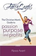 Faithleaps: The Christian Mom's Guide to Passion, Purpose and Profits di Alyssa D. Avant edito da Createspace