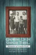 Growing Up in Simpler Times...Memories of Lincoln Park: Boyhood Memories Brought to Life di Donald W. Wallace, MR Donald W. Wallace edito da Createspace