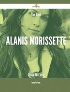 The Best Alanis Morissette Guide - 40 Facts di Jeremy Matthews edito da Emereo Publishing