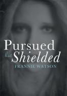 Pursued but Shielded di Frannie Watson edito da LifeRich Publishing