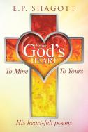 From God's Heart, To Mine, To Yours di E. P. Shagott edito da Westbow Press