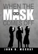 When the Mask Comes Off di John D. McCray edito da Xlibris