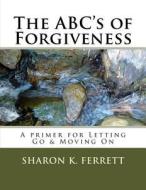 The ABC's of Forgiveness: The Healing Path to Peace di Sharon K. Ferrett edito da Createspace