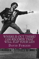 Where Is Out There? (100 Records That Will Flip Your Lid) di David Furgess edito da Createspace