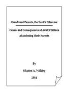 Abandoned Parents: The Devil's Dilemma: The Causes and Consequences of Adult Children Abandoning Their Parents di Sharon a. Wildey edito da Createspace