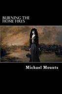 Burning the Home Fires di Michael Mounts edito da Createspace Independent Publishing Platform