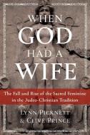 When God Had a Wife: The Fall and Rise of the Sacred Feminine in the Judeo-Christian Tradition di Lynn Picknett, Clive Prince edito da BEAR & CO