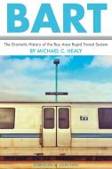 Bart: The Dramatic History of the Bay Area Rapid Transit System di Michael C. Healy edito da HEYDAY BOOKS