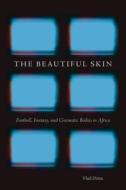 The Beautiful Skin: Football, Fantasy, and Cinematic Bodies in Africa di Vlad Dima edito da MICHIGAN ST UNIV PR