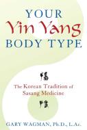 Your Yin Yang Body Type: The Korean Tradition of Sasang Medicine di Gary Wagman edito da HEALING ARTS