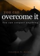 You Can Overcome It: You Can Conquer Anything di Jonathan K. Archie edito da Tate Publishing & Enterprises
