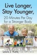 Live Longer, Stay Younger, 20 Minutes Per Day For A Stronger Body di Louis J Katz Od Mph Dos edito da Booklocker.com