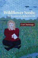 Wildflower Seeds: the Beauties of a Reflective Life di Cat Charissage edito da CANADIAN MUSEUM OF CIVILIZATIO