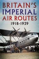 Britain's Imperial Air Routes 1918-1939 di Robin Higham edito da Fonthill Media