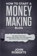 How to Start a Money Making Blog: The Best Methods, Tricks and Steps for Successful and Profitable Blogging di John Roberts edito da INDEPENDENTLY PUBLISHED