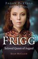 Pagan Portals - Frigg - Beloved Queen Of Asgard di Ryan Mcclain edito da John Hunt Publishing