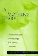 A Mother's Tears: Understanding the Mood Swings That Follow Childbirth di Arlene M. Huysman edito da SEVEN STORIES