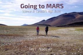 Going to Mars: Science in Canada's High Arctic di Jay Louise Nadeau edito da BITINGDUCK PR
