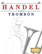Handel Para Trombón: 10 Piezas Fáciles Para Trombón Libro Para Principiantes di Easy Classical Masterworks edito da Createspace Independent Publishing Platform