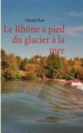 Le Rhône à pied du glacier à la mer di Patrick Huet edito da Books on Demand