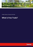 What Is Free Trade? di Frédéric Bastiat, Alexander Del Mar edito da hansebooks