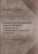 A Hand-book Of Industrial Organic Chemistry Adapted For The Use Of Manufacturers, Chemists, And All Interested di Samuel P Sadtler edito da Book On Demand Ltd.