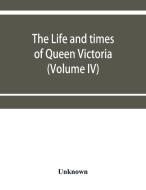 The life and times of Queen Victoria (Volume IV) di Unknown edito da Alpha Editions