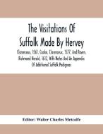 The Visitations Of Suffolk Made By Hervey, Clarenceux, 1561, Cooke, Clarenceux, 1577, And Raven, Richmond Herald, 1612, With Notes And An Appendix Of  edito da Alpha Editions