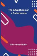 The Adventures of a Suburbanite di Ellis Parker Butler edito da Alpha Editions