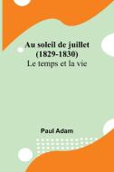 Au soleil de juillet (1829-1830); Le temps et la vie di Paul Adam edito da Alpha Editions