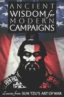 Ancient Wisdom for Modern Campaigns: Lessons from Sun Tzu's Art of War di Caitlin Huxley edito da LIGHTNING SOURCE INC