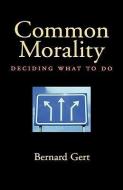 Common Morality: Deciding What to Do di Bernard Gert edito da OXFORD UNIV PR