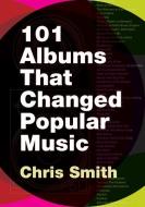 101 Albums that Changed Popular Music di Chris R. Smith edito da Oxford University Press Inc