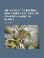 An Account Of Several New Genera And Species Of North American Plants di John Torrey edito da General Books Llc