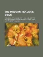 The Modern Reader's Bible; The Books Of The Bible With Three Books Of The Apocrypha Presented In Modern Literary Form di Richard Green Moulton edito da General Books Llc