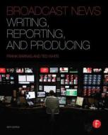 Broadcast News Writing, Reporting, and Producing di Frank Barnas, Ted White edito da Taylor & Francis Ltd.