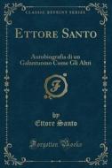 Ettore Santo: Autobiografia Di Un Galantuomo Come Gli Altri (Classic Reprint) di Ettore Santo edito da Forgotten Books