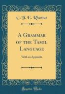A Grammar of the Tamil Language: With an Appendix (Classic Reprint) di C. T. E. Rhenius edito da Forgotten Books
