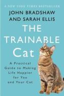 The Trainable Cat: A Practical Guide to Making Life Happier for You and Your Cat di John Bradshaw, Sarah Ellis edito da BASIC BOOKS