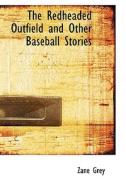 The Redheaded Outfield And Other Baseball Stories di Zane Grey edito da Bibliolife