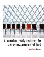 A Complete Ready Reckoner for the Admeasurement of Land di Abraham Arman edito da BiblioLife