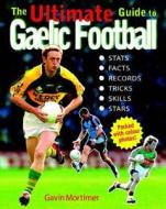 The Ultimate Guide To Gaelic Football di Gavin Mortimer edito da Gill & Macmillan Ltd