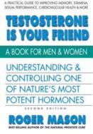 Testosterone Is Your Friend, Second Edition: Understanding & Controlling One of Nature's Most Potent Hormones di Roger Mason edito da Square One Publishers