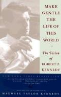 Make Gentle the Life of the World: The Vision of Robert F. Kennedy di Robert F. Kennedy edito da Broadway Books