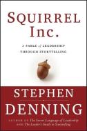 Squirrel Inc.: A Fable of Leadership Through Storytelling di Stephen Denning edito da JOSSEY BASS