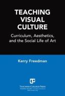 Teaching Visual Culture di Kerry Freedman edito da Teachers\' College Press